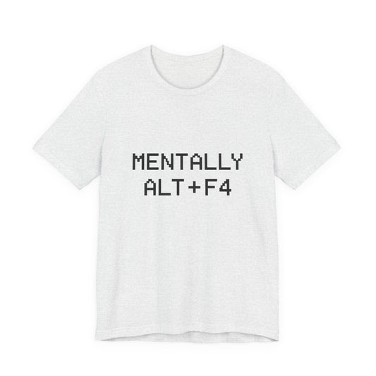 Mentally Alt + F4 Geeky Humor Unisex Jersey Short Sleeve Tee T-shirt