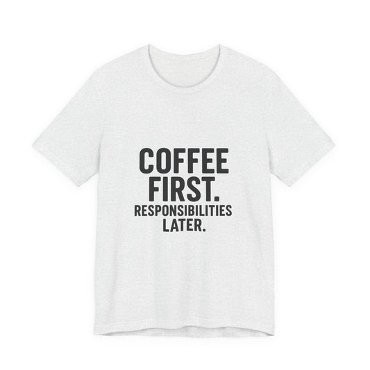 Coffee First Responsibilities Later Unisex Jersey Short Sleeve Tee T-shirt