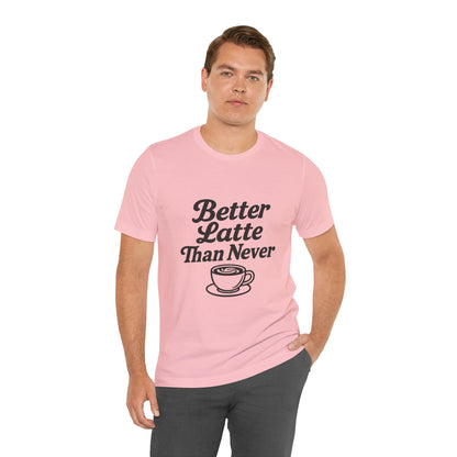 Better Latte Than Never Coffee Cup Unisex Jersey Short Sleeve Tee T-shirt