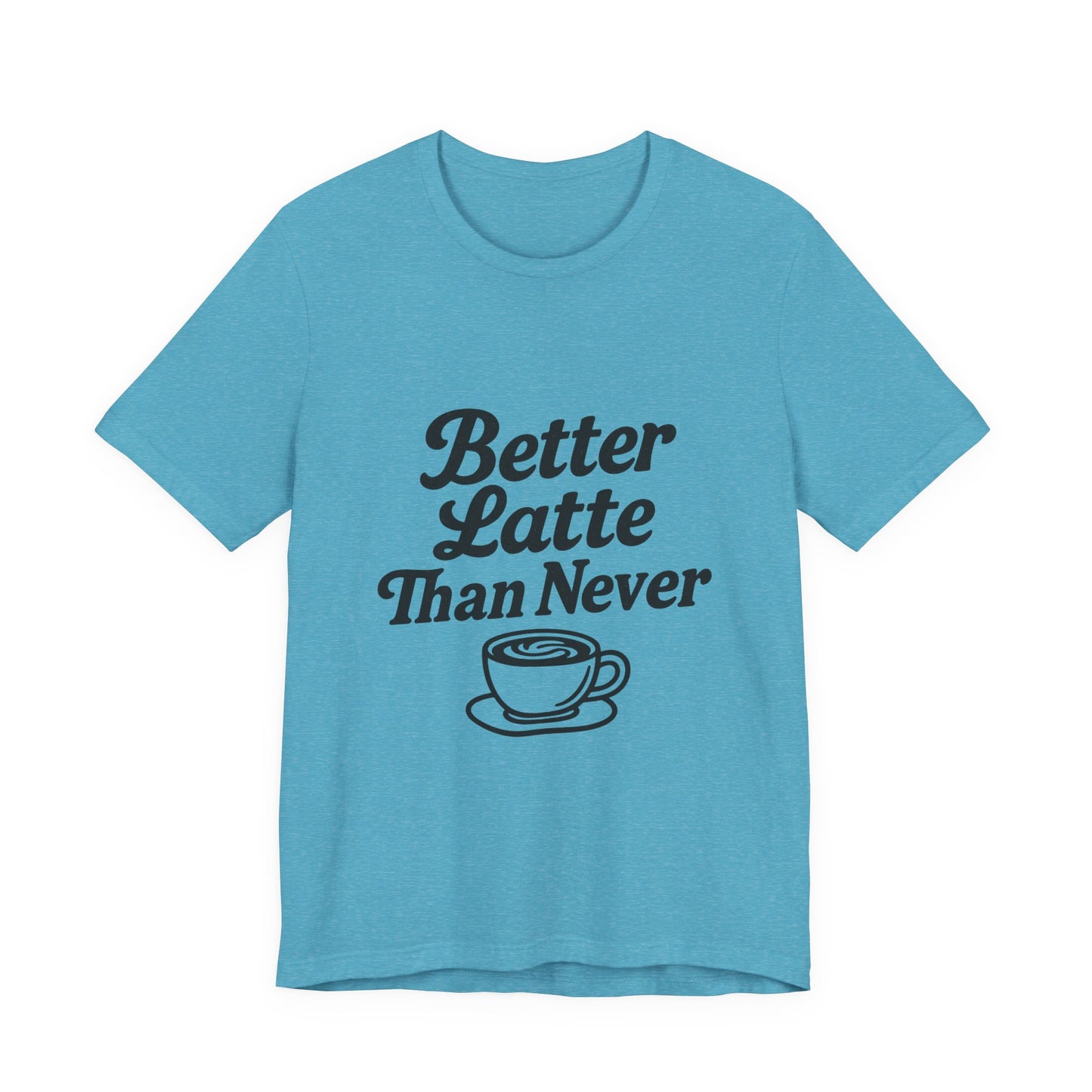 Better Latte Than Never Coffee Cup Unisex Jersey Short Sleeve Tee T-shirt