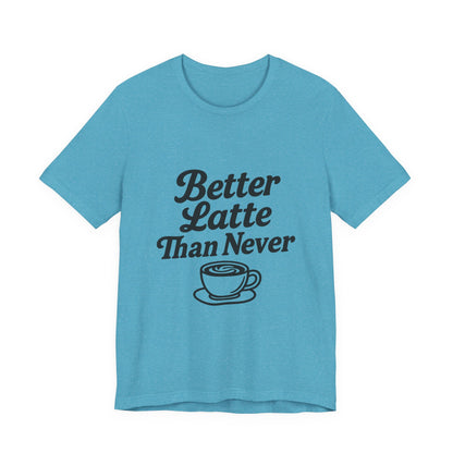 Better Latte Than Never Coffee Cup Unisex Jersey Short Sleeve Tee T-shirt