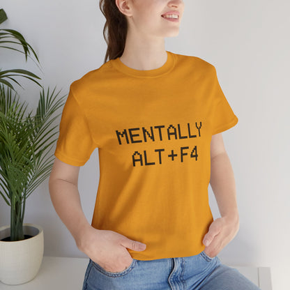Mentally Alt + F4 Geeky Humor Unisex Jersey Short Sleeve Tee T-shirt
