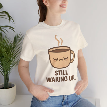 Still Waking Up Sleepy Coffee Cup Unisex Jersey Short Sleeve Tee T-shirt