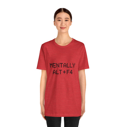 Mentally Alt + F4 Geeky Humor Unisex Jersey Short Sleeve Tee T-shirt