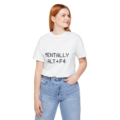 Mentally Alt + F4 Geeky Humor Unisex Jersey Short Sleeve Tee T-shirt