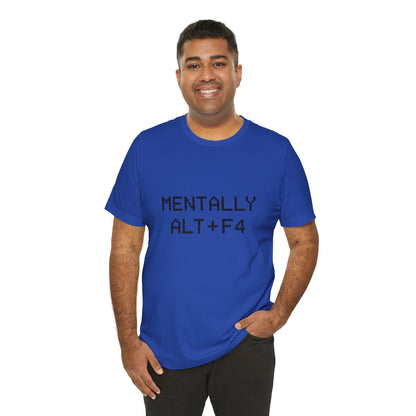 Mentally Alt + F4 Geeky Humor Unisex Jersey Short Sleeve Tee T-shirt