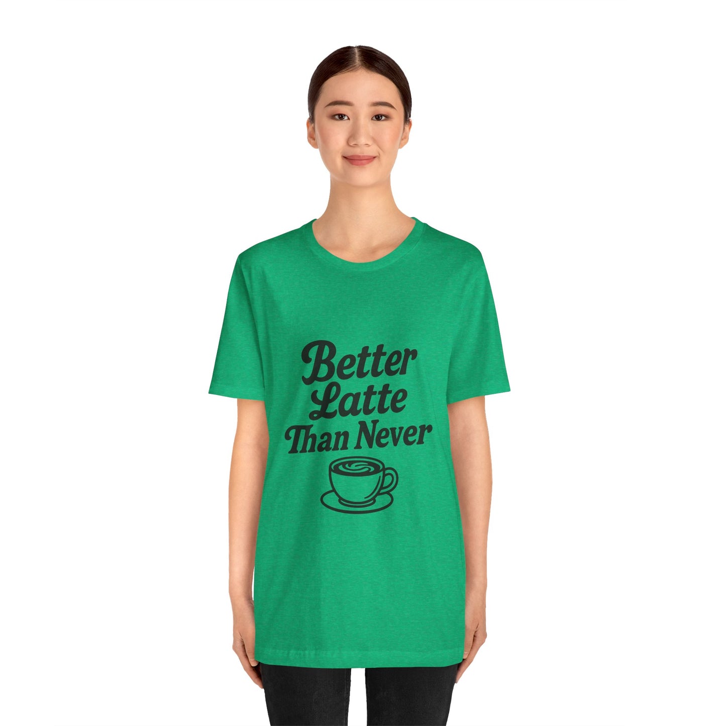 Better Latte Than Never Coffee Cup Unisex Jersey Short Sleeve Tee T-shirt