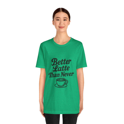 Better Latte Than Never Coffee Cup Unisex Jersey Short Sleeve Tee T-shirt