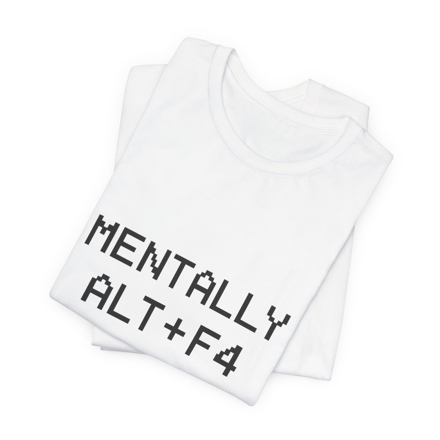 Mentally Alt + F4 Geeky Humor Unisex Jersey Short Sleeve Tee T-shirt