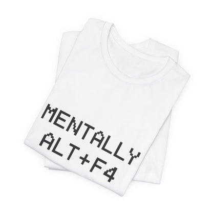 Mentally Alt + F4 Geeky Humor Unisex Jersey Short Sleeve Tee T-shirt