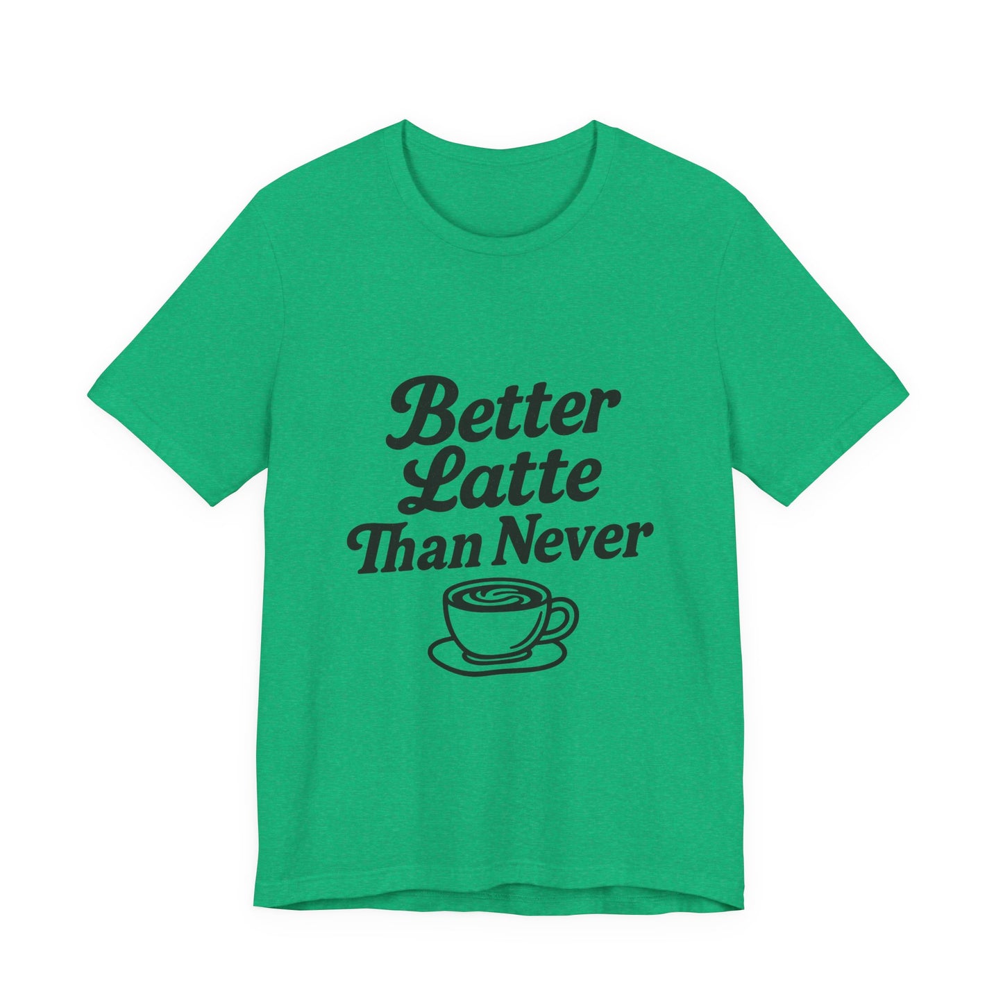 Better Latte Than Never Coffee Cup Unisex Jersey Short Sleeve Tee T-shirt