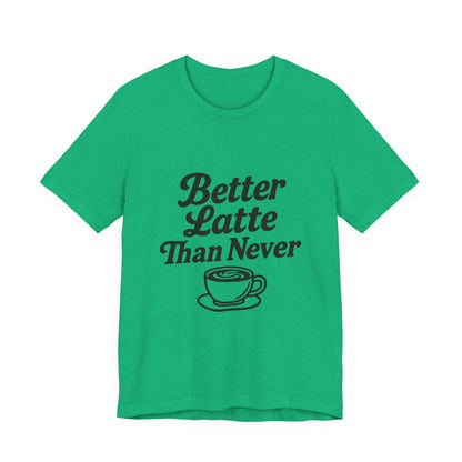 Better Latte Than Never Coffee Cup Unisex Jersey Short Sleeve Tee T-shirt