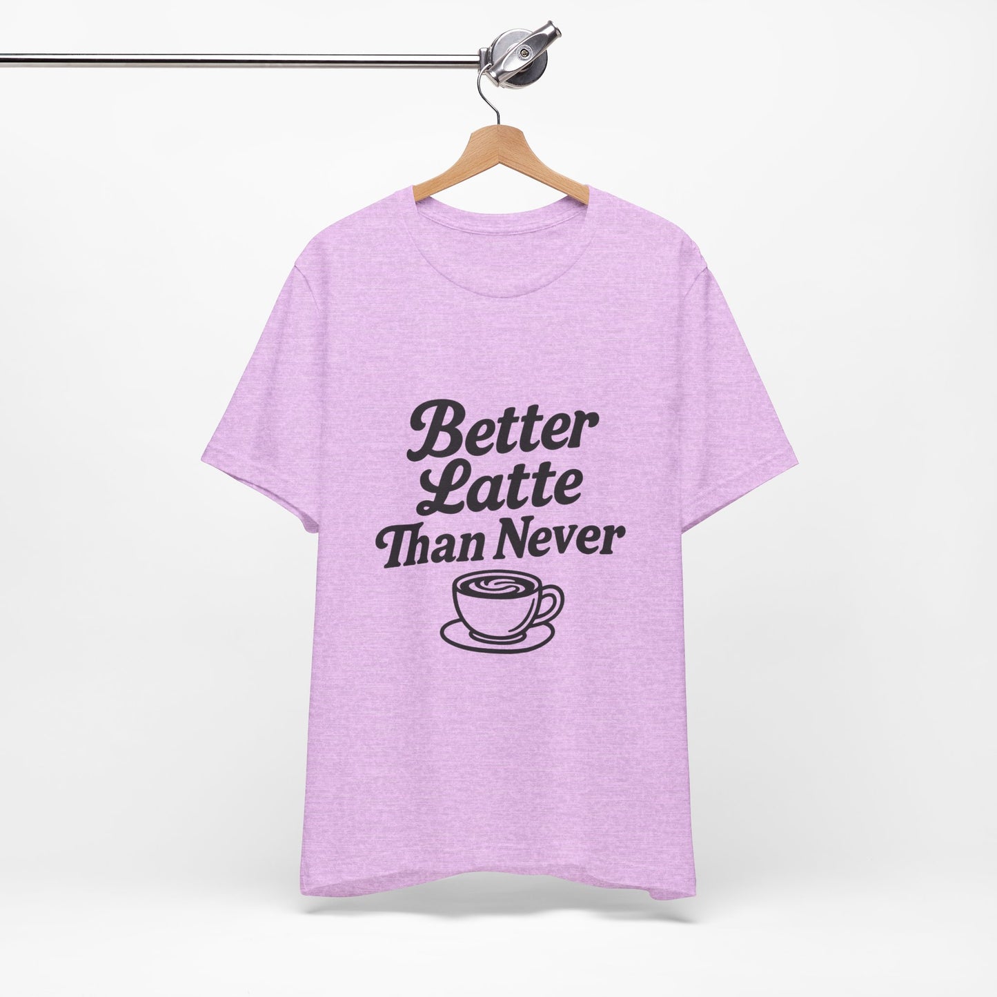 Better Latte Than Never Coffee Cup Unisex Jersey Short Sleeve Tee T-shirt