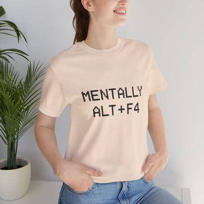 Mentally Alt + F4 Geeky Humor Unisex Jersey Short Sleeve Tee T-shirt