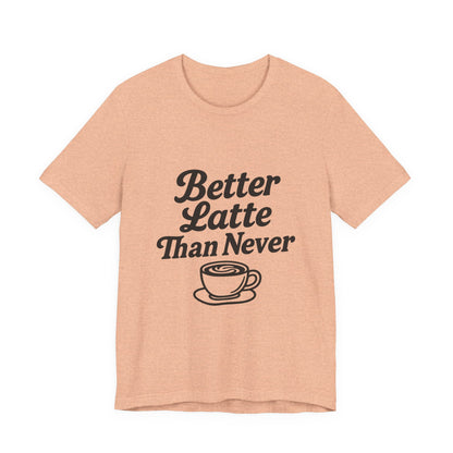 Better Latte Than Never Coffee Cup Unisex Jersey Short Sleeve Tee T-shirt