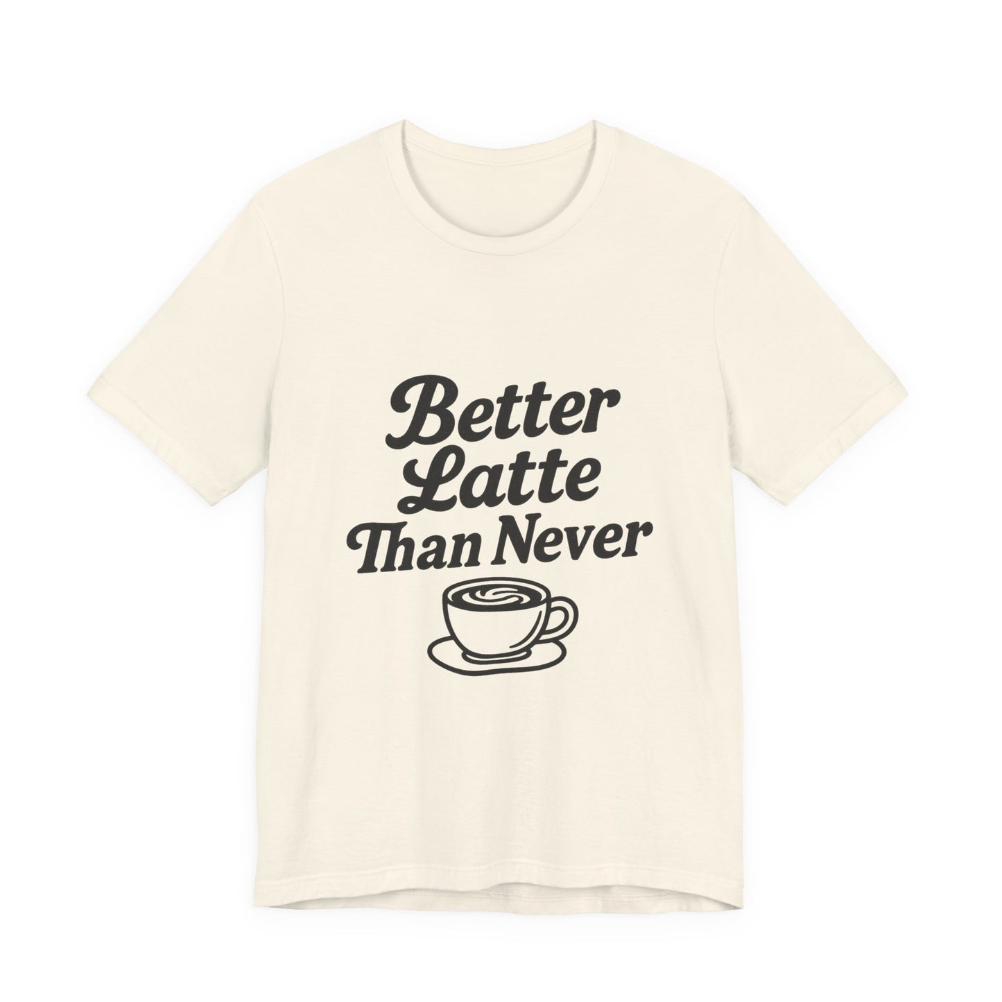 Better Latte Than Never Coffee Cup Unisex Jersey Short Sleeve Tee T-shirt