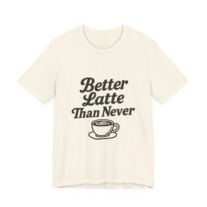 Better Latte Than Never Coffee Cup Unisex Jersey Short Sleeve Tee T-shirt