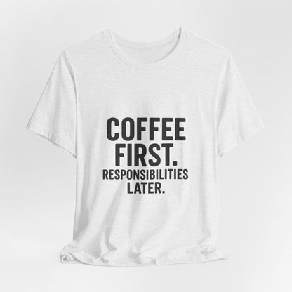 Coffee First Responsibilities Later Unisex Jersey Short Sleeve Tee T-shirt