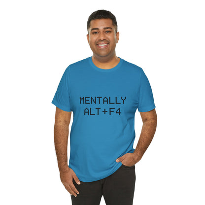 Mentally Alt + F4 Geeky Humor Unisex Jersey Short Sleeve Tee T-shirt