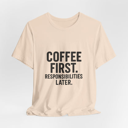 Coffee First Responsibilities Later Unisex Jersey Short Sleeve Tee T-shirt