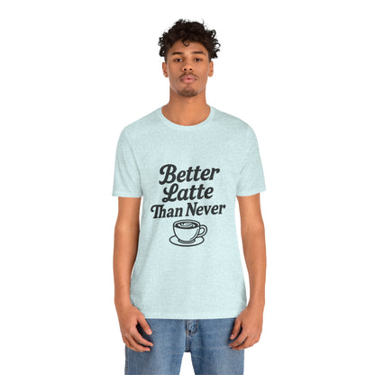 Better Latte Than Never Coffee Cup Unisex Jersey Short Sleeve Tee T-shirt