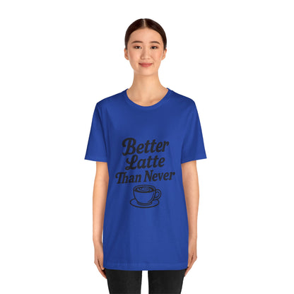 Better Latte Than Never Coffee Cup Unisex Jersey Short Sleeve Tee T-shirt