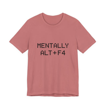 Mentally Alt + F4 Geeky Humor Unisex Jersey Short Sleeve Tee T-shirt