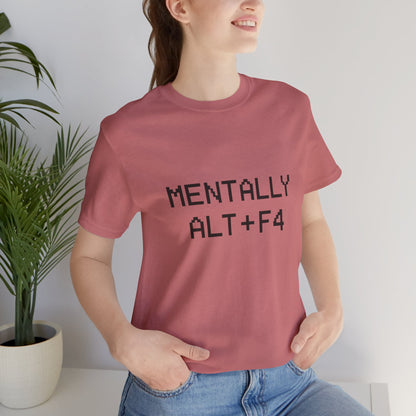 Mentally Alt + F4 Geeky Humor Unisex Jersey Short Sleeve Tee T-shirt