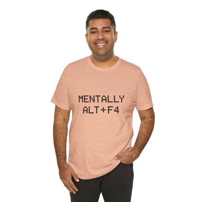 Mentally Alt + F4 Geeky Humor Unisex Jersey Short Sleeve Tee T-shirt
