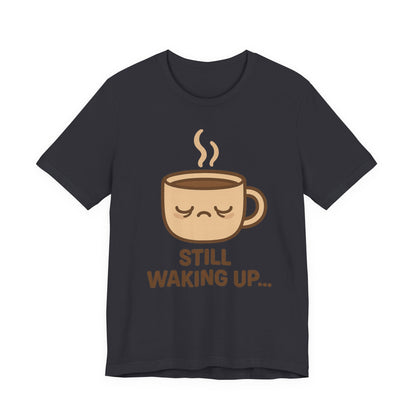 Still Waking Up Sleepy Coffee Cup Unisex Jersey Short Sleeve Tee T-shirt