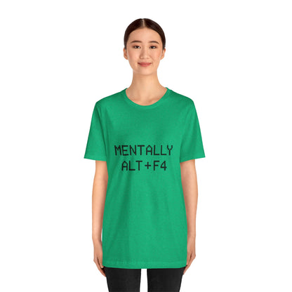 Mentally Alt + F4 Geeky Humor Unisex Jersey Short Sleeve Tee T-shirt