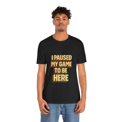 I Paused My Game To Be Here Unisex Jersey Short Sleeve Tee T-shirt