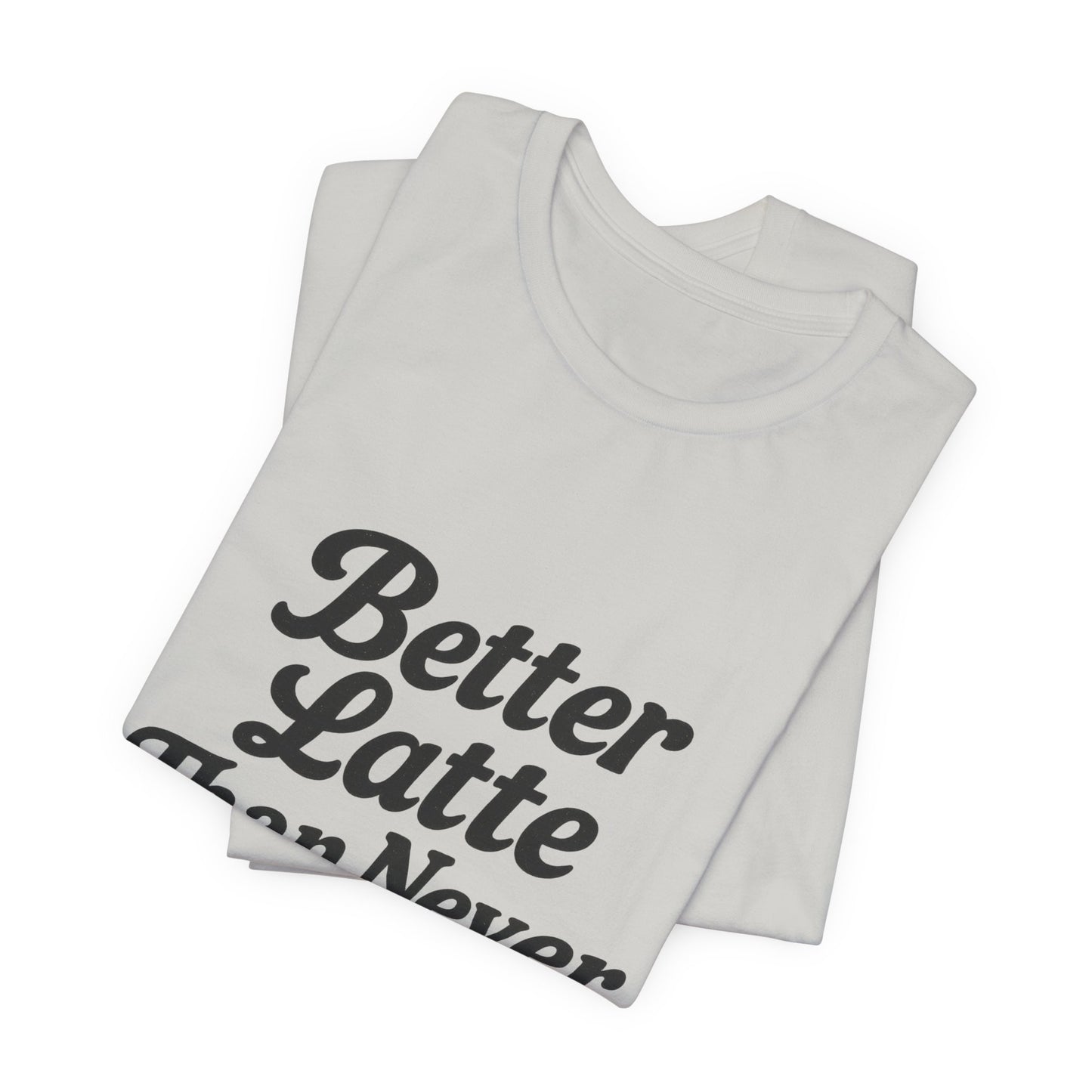 Better Latte Than Never Coffee Cup Unisex Jersey Short Sleeve Tee T-shirt