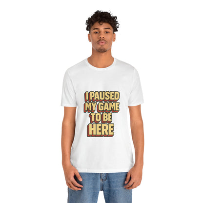 I Paused My Game To Be Here Unisex Jersey Short Sleeve Tee T-shirt