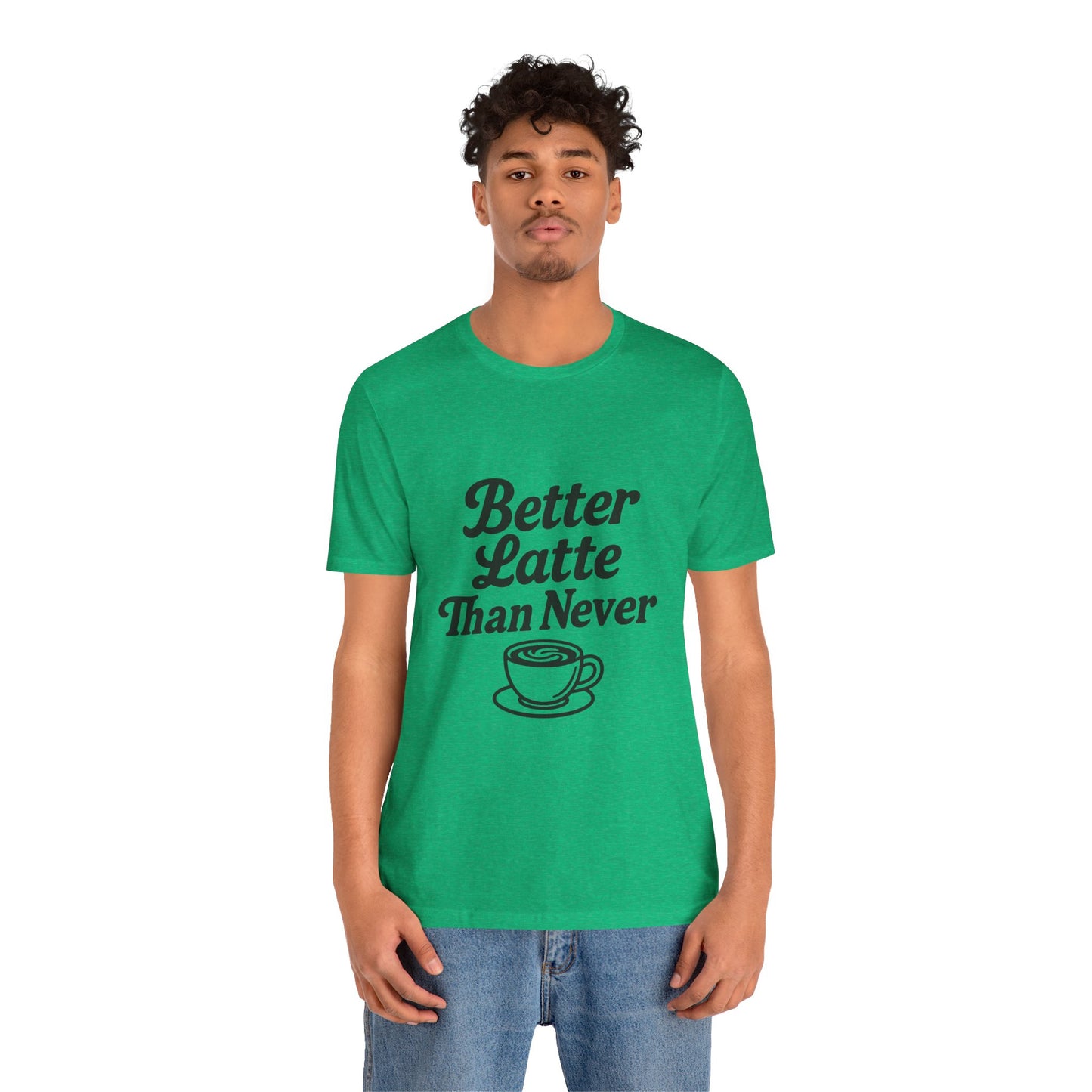 Better Latte Than Never Coffee Cup Unisex Jersey Short Sleeve Tee T-shirt
