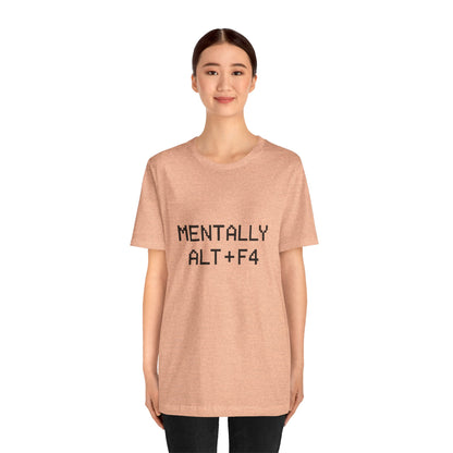 Mentally Alt + F4 Geeky Humor Unisex Jersey Short Sleeve Tee T-shirt