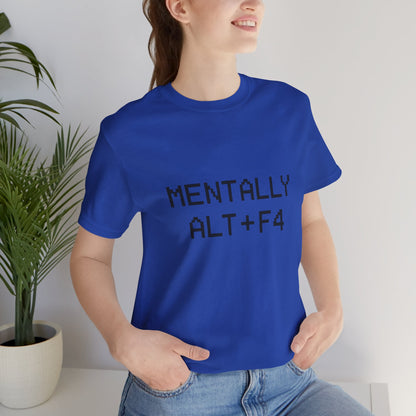 Mentally Alt + F4 Geeky Humor Unisex Jersey Short Sleeve Tee T-shirt