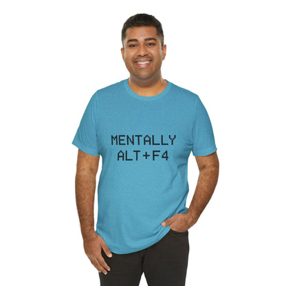Mentally Alt + F4 Geeky Humor Unisex Jersey Short Sleeve Tee T-shirt