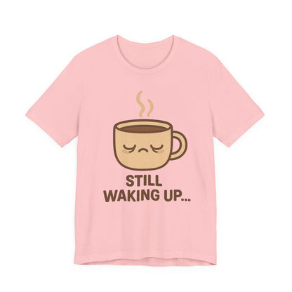 Still Waking Up Sleepy Coffee Cup Unisex Jersey Short Sleeve Tee T-shirt