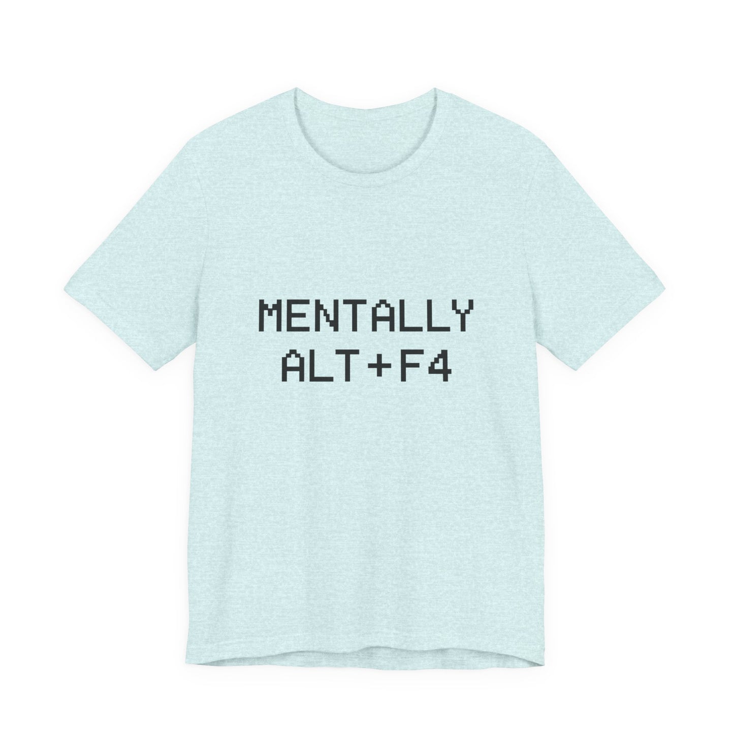 Mentally Alt + F4 Geeky Humor Unisex Jersey Short Sleeve Tee T-shirt
