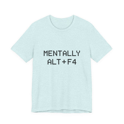 Mentally Alt + F4 Geeky Humor Unisex Jersey Short Sleeve Tee T-shirt