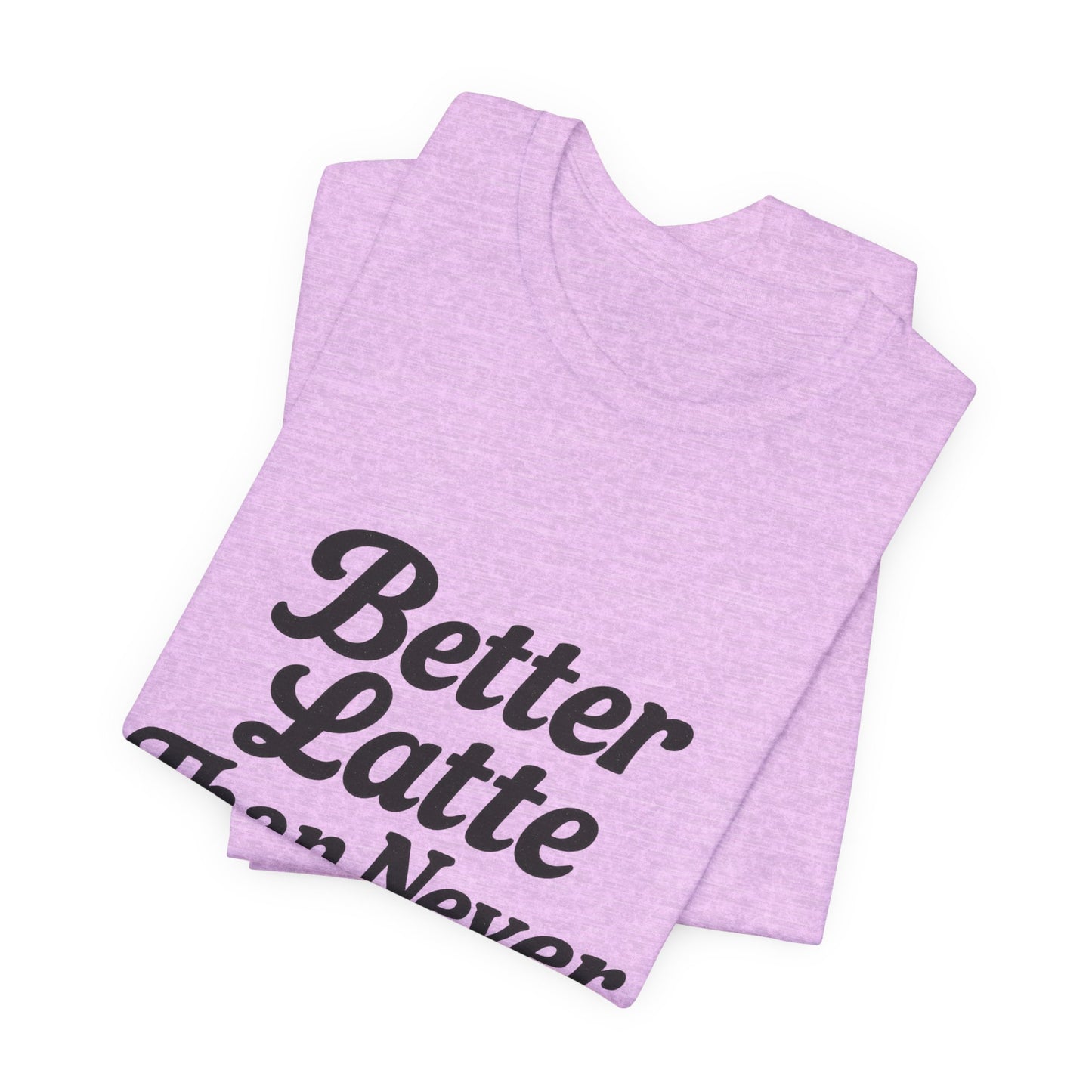 Better Latte Than Never Coffee Cup Unisex Jersey Short Sleeve Tee T-shirt
