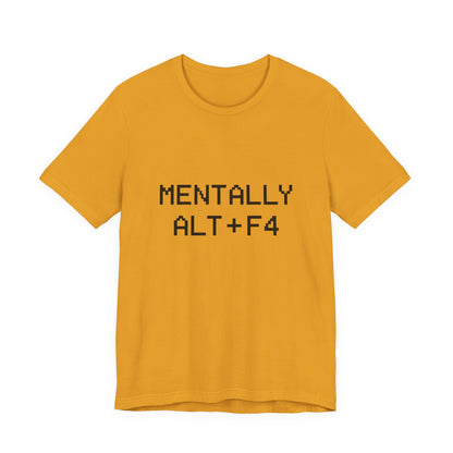 Mentally Alt + F4 Geeky Humor Unisex Jersey Short Sleeve Tee T-shirt