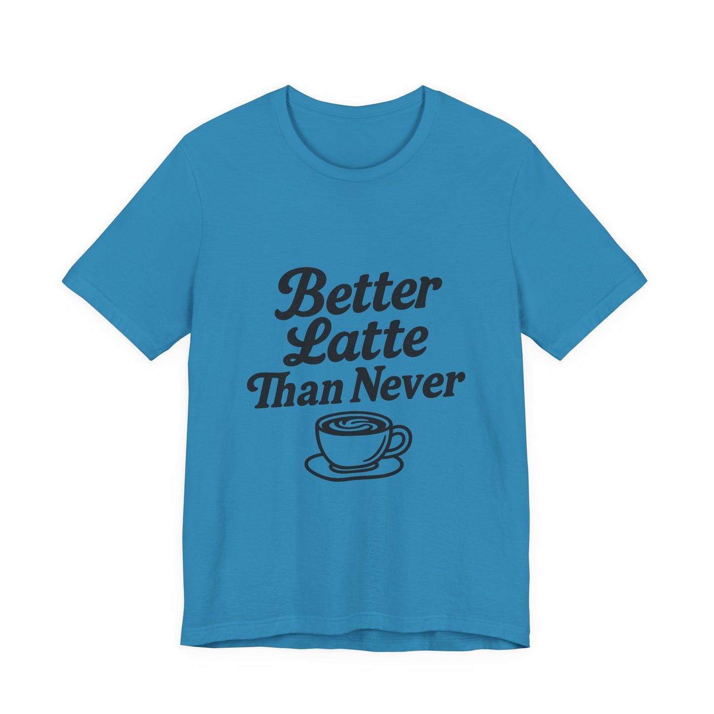 Better Latte Than Never Coffee Cup Unisex Jersey Short Sleeve Tee T-shirt