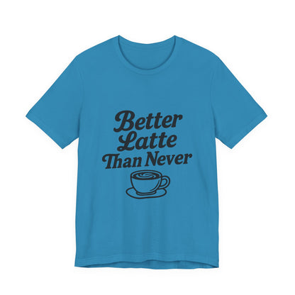 Better Latte Than Never Coffee Cup Unisex Jersey Short Sleeve Tee T-shirt