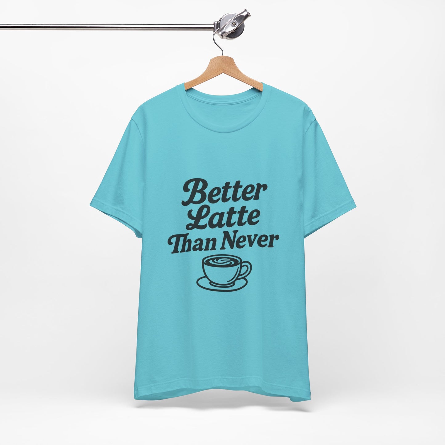 Better Latte Than Never Coffee Cup Unisex Jersey Short Sleeve Tee T-shirt
