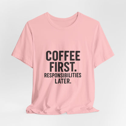 Coffee First Responsibilities Later Unisex Jersey Short Sleeve Tee T-shirt