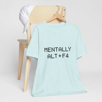Mentally Alt + F4 Geeky Humor Unisex Jersey Short Sleeve Tee T-shirt