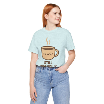 Still Waking Up Sleepy Coffee Cup Unisex Jersey Short Sleeve Tee T-shirt