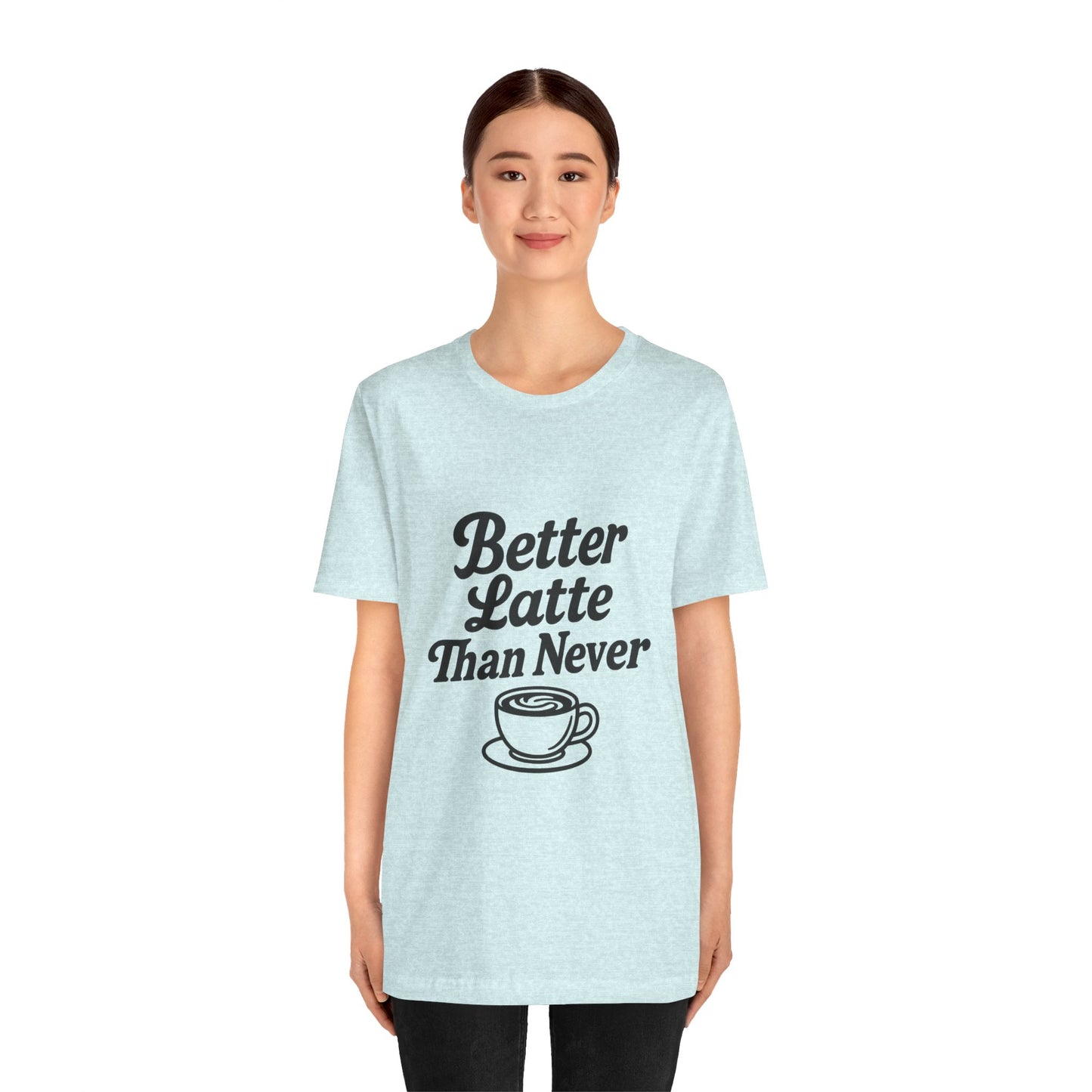 Better Latte Than Never Coffee Cup Unisex Jersey Short Sleeve Tee T-shirt